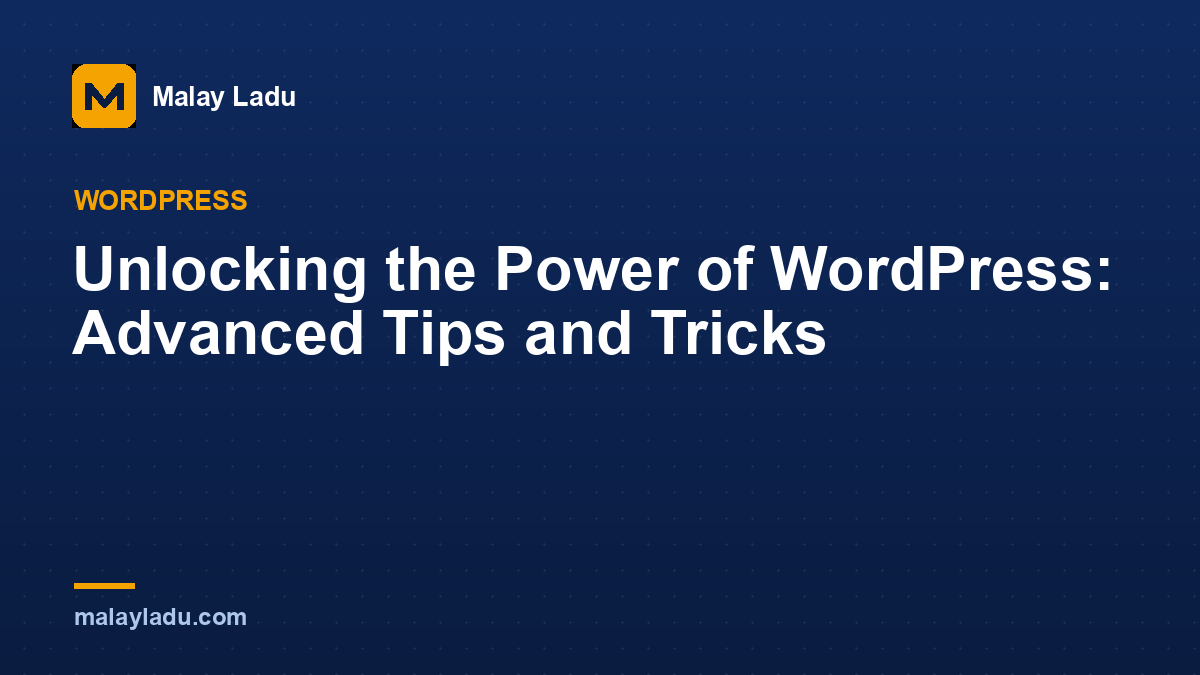 Unlocking the Power of WordPress: Advanced Tips and Tricks